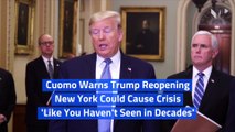 Cuomo Warns Trump Reopening New York Could Cause Crisis 'Like You Haven't Seen in Decades'