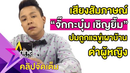 “จั๊กกะบุ๋ม” ปัด! ทำร้ายแฟนเก่า เชื่อถูกจัดฉาก(คลิปจัดเต็ม)