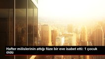 Hafter milislerinin attığı füze bir eve isabet etti: 1 çocuk öldü