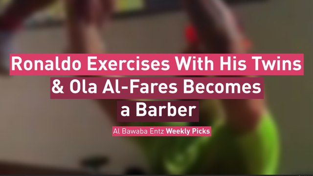 Ronaldo Exercises With His Twins & Ola Al-Fares Becomes a Barber ... Albawaba Entz Weekly Picks!