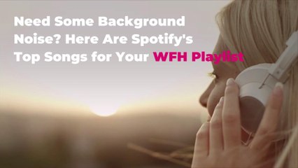 Need Some Background Noise? Here Are Spotify's Top Songs for Your WFH Playlist