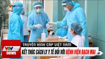 Cập Nhật Tin Tức: Kết thúc cách ly Y tế đối với bệnh viện Bạch Mai | Thời Sự VTV1 Hôm Nay