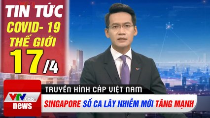 Tin tức Covid- 19 thế giới 17/4 | Singapore số ca lây nhiễm mới tăng mạnh | Thời Sự VTV1 Hôm Nay