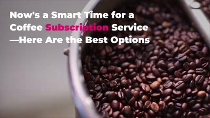 Now's a Smart Time for a Coffee Subscription Service—Here Are the Best Options
