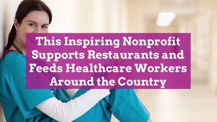 Download Video: This Inspiring Nonprofit Supports Restaurants and Feeds Healthcare Workers Around the Coun