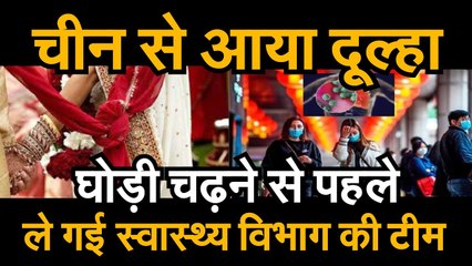 Coronavirus Update :  चीन से आया दूल्हा, घोड़ी चढ़ने से पहले ले गई स्वास्थ्य विभाग की टीम
