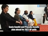Sonia Gandhi and Priyanka Gandhi plan ahead for 2022 UP polls