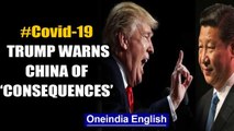 Trump warns China of ‘consequences’ for Covid-19 outbreak, says a mistake is a mistake | Oneindia