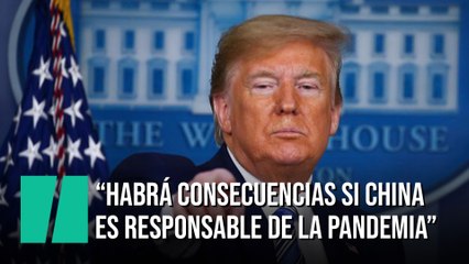Trump amenaza a China: "Habrá consecuencias si es responsable de la pandemia"