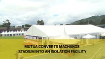 Mutua converts Machakos Stadium into an isolation facility
