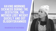 HAVING MORNING SICKNESS DURING THE GESTATION, THE MOTHER LOST WEIGHT QUICKLY AND GOT OLIGOHYDRAMNIOS