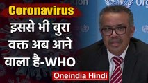 Coronavirus: WHO ने दुनिया को दी चेतावनी, अब इससे भी बुरा वक्त आने वाला है | वनइंडिया हिंदी