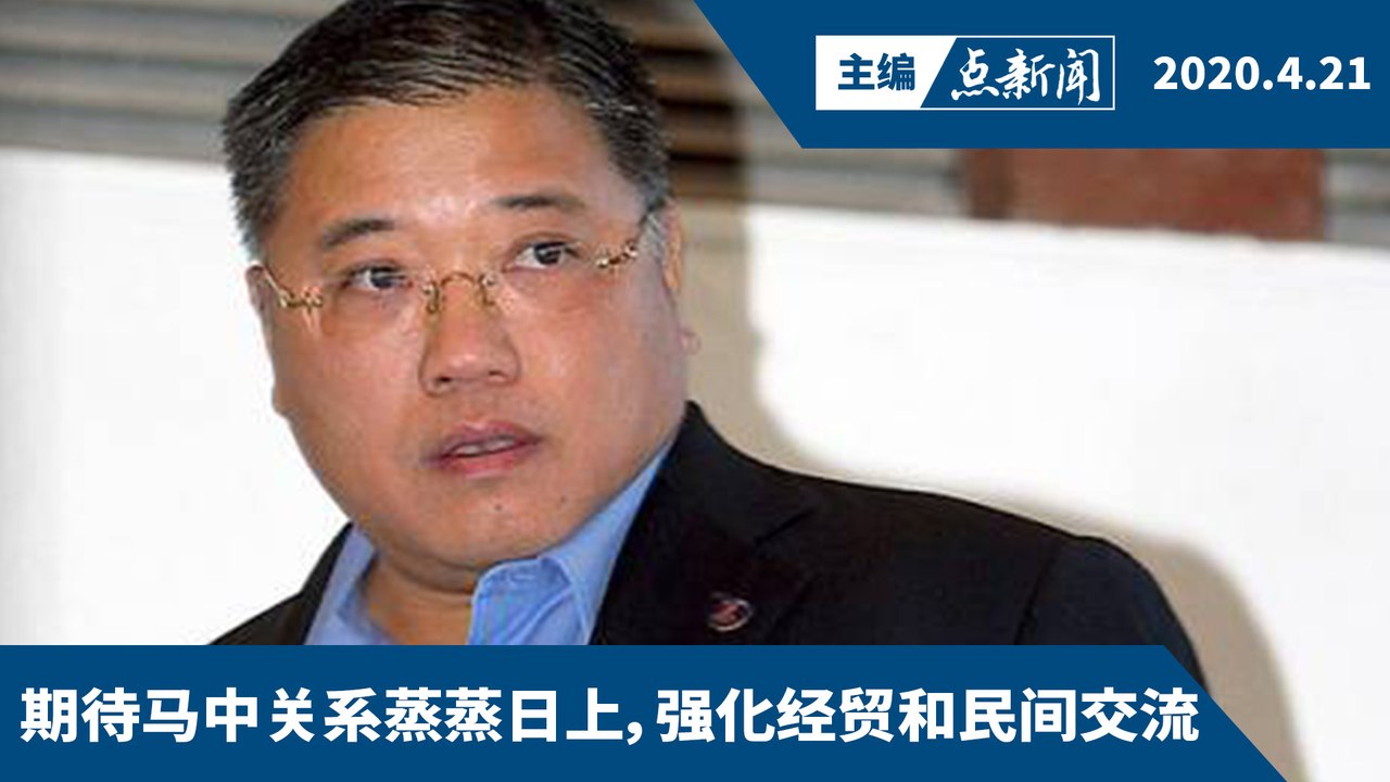 张庆信受委首相对华特使  “贺我，不如帮助有需要者”【主编点新闻 | 2020/4/21】