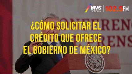 ¿Cómo solicitar el crédito que ofrece el Gobierno de México?