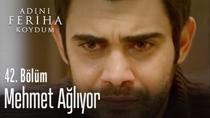 Mehmet ağlıyor - Adını Feriha Koydum 42. Bölüm