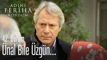 Ünal da Feriha'ya üzüldü - Adını Feriha Koydum 42. Bölüm