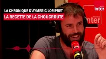 La recette de la choucroute - La chronique d'Aymeric Lompret