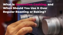 What Is Convection Cooking, and When Should You Use It Over Regular Roasting or Baking?