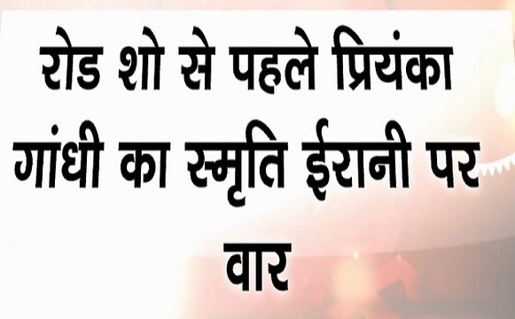 Election 2019 :रोड़ शो से पहले प्रियंका गांधी ने चलाए स्मृति ईरानी पर सियासी तीर, देखें वीडियो
