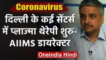Coronavirus : AIIMS Director Randeep Guleria बोले-दिल्ली में Plasma therapy शुरु | वनइंडिया हिंदी