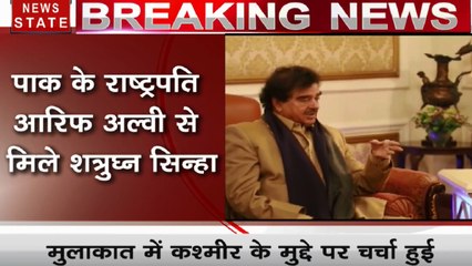 पाक के राष्ट्रपति आरिफ अल्वी से मिले शत्रुघ्न सिन्हा, कश्मीर समेत कई मुद्दों पर की चर्चा