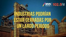 Industrias podrían estar cerradas por un largo periodo