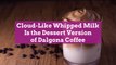 Cloud-Like Whipped Milk Is the Dessert Version of Dalgona Coffee