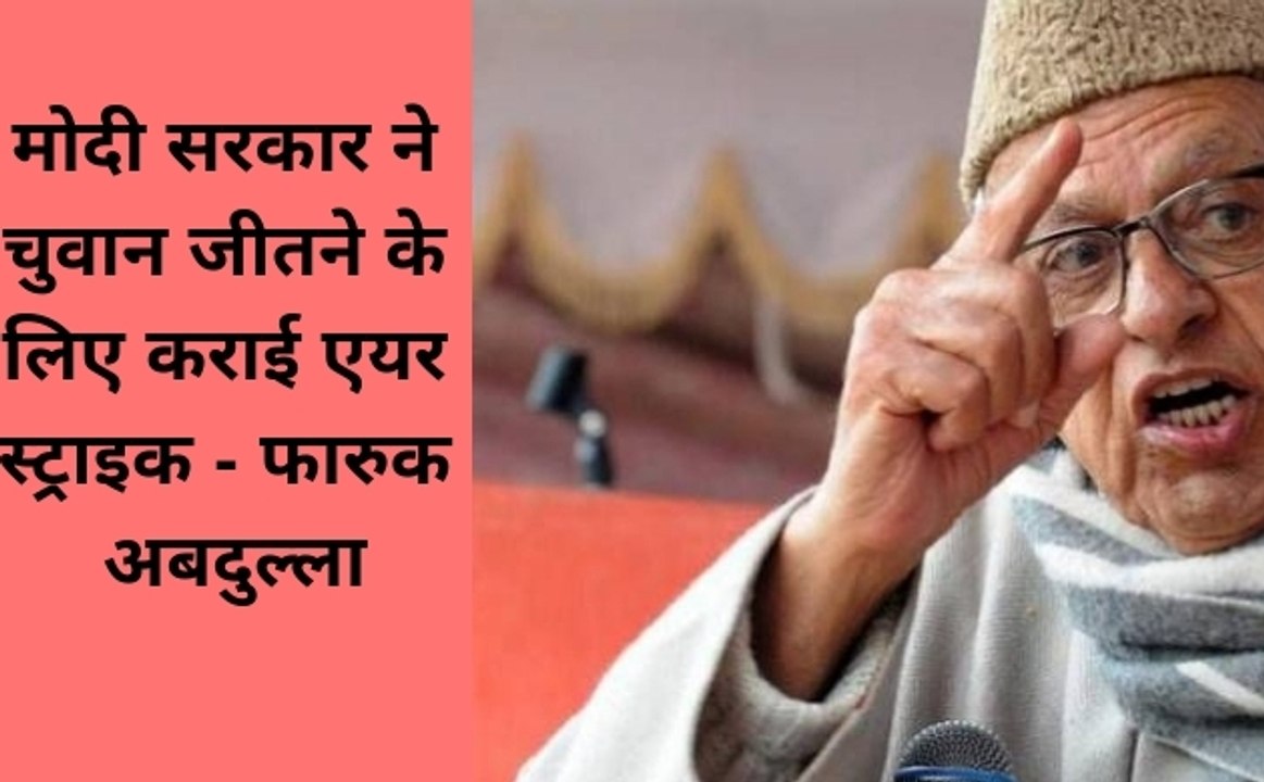 मोदी सरकार ने चुनाव जीतने के लिए की एयर स्ट्राइक - फारुक अबदुल्ला