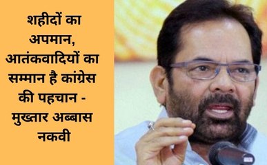 शहीदों का अपमान, आतंकवादियों का सम्मान है कांग्रेस की पहचान- मुख्तार अब्बास नकवी