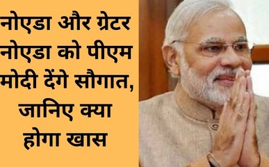 नोएडा और ग्रेटर नोएडा को पीएम मोदी देंगे सौगात, देखे वीडियो