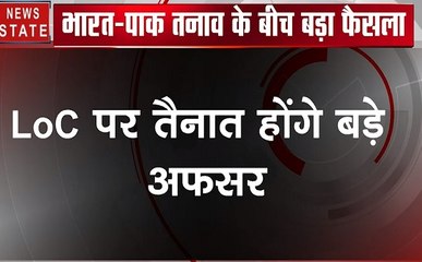India Pak Tession: LoC पर तैनात होंगे बड़े अफसर