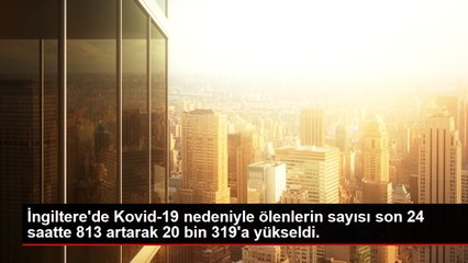 İngiltere'de Kovid-19 nedeniyle ölenlerin sayısı son 24 saatte 813 artarak 20 bin 319'a yükseldi.