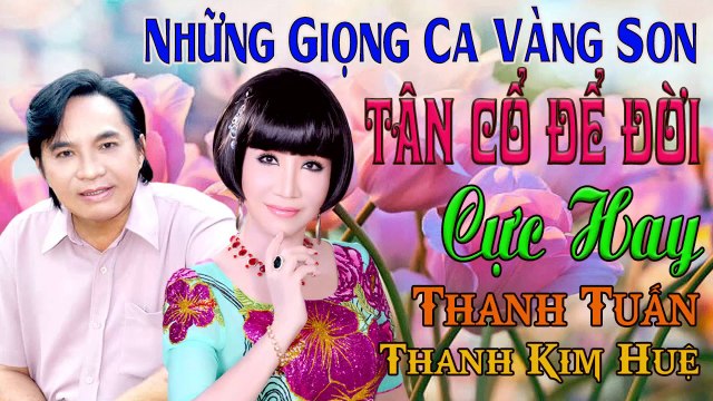 ca cổ cải lương Thanh Tuấn Thanh Kim Huệ giọng ca vàng son tân cổ giao duyên ca vọng cổ Cực Hay