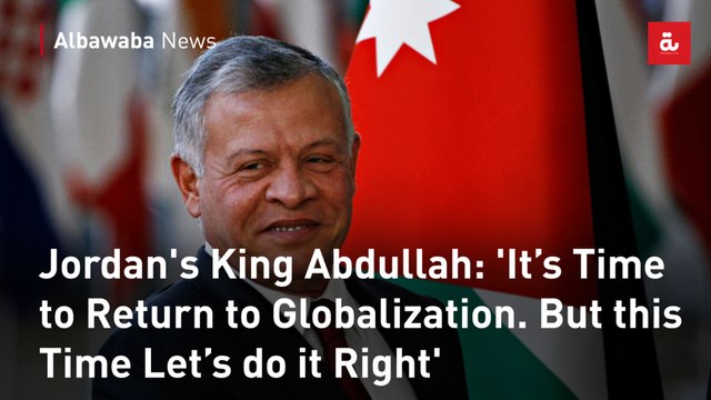 Jordan's King Abdullah: 'It’s Time to Return to Globalization. But this Time Let’s do it Right'