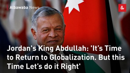 Jordan's King Abdullah: 'It’s Time to Return to Globalization. But this Time Let’s do it Right'