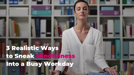 3 Realistic Ways to Sneak Mindfulness Into a Busy Workday