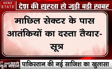 Jammu kashmir :  पाकिस्तान कर रहा है माछिल सेक्टर के पास आतंकियों का दस्ता तैयार