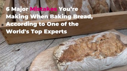 6 Major Mistakes You’re Making When Baking Bread, According to One of the World's Top Experts