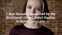 I Was Sexually Assaulted by My Boyfriend—Only I Didn't Realize It Until Years Later