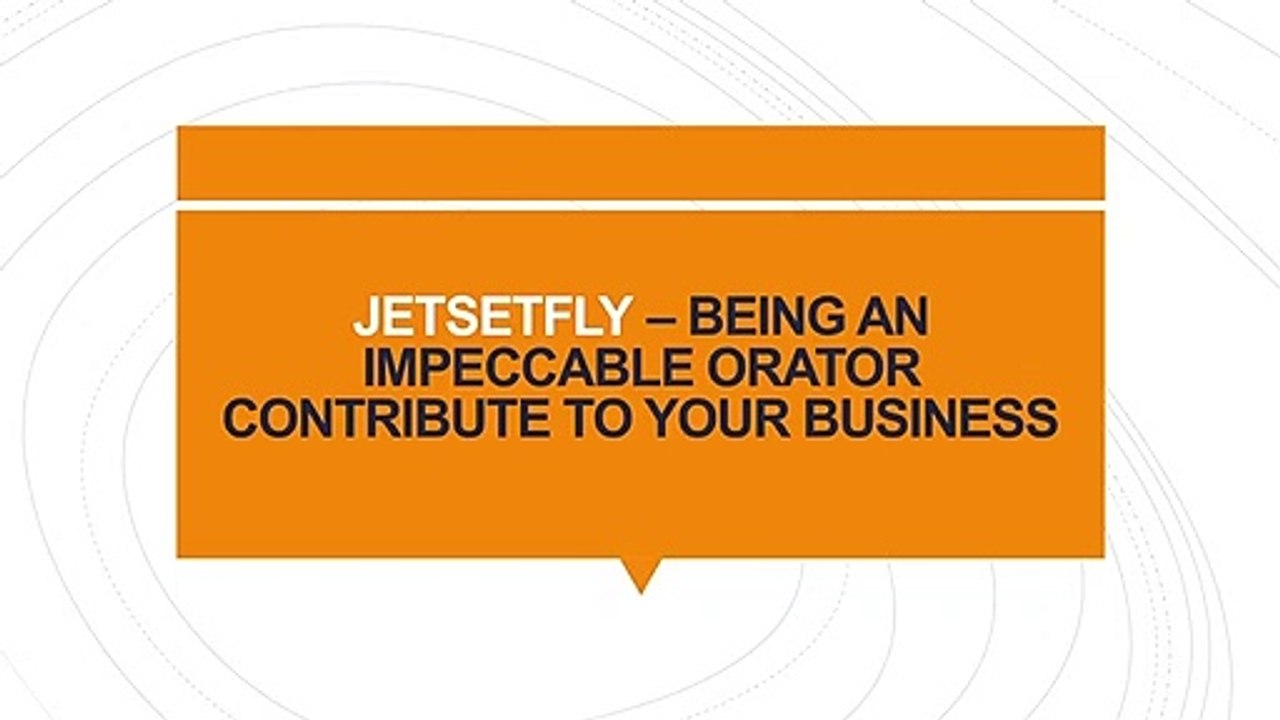 JETSETFLY – BEING AN IMPECCABLE ORATOR CONTRIBUTE TO YOUR BUSINESS