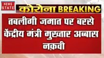 तबलीगी जमात पर बरसे केंद्रीय मंत्री मुख्तार अब्बास नकवी, कहा- हजारों लोगों की जिंदगी खतरे में डाली