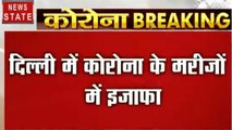 Corona virus : दिल्ली में बढ़ी कोरोना के मरीजों की संख्या, 800 लोगों को किया गया क्वारनटाइन