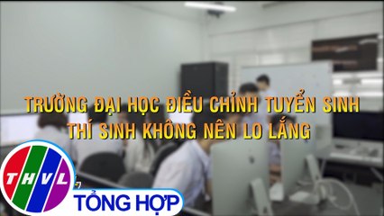 Trường đại học điều chỉnh tuyển sinh - Thí sinh không nên lo lắng