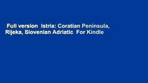 Full version  Istria: Coratian Peninsula, Rijeka, Slovenian Adriatic  For Kindle