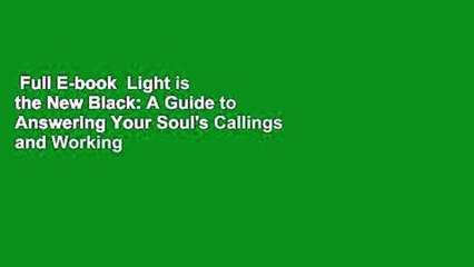 Full E-book  Light is the New Black: A Guide to Answering Your Soul's Callings and Working Your