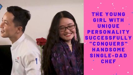 THE YOUNG GIRL WITH UNIQUE PERSONALITY SUCCESSFULLY "CONQUERS" HANDSOME SINGLE-DAD CHEF