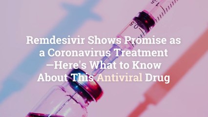 Remdesivir Shows Promise as a Coronavirus Treatment—Here's What to Know About This Antivir
