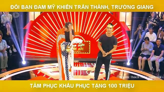 ĐÔI BẠN ĐAM MỸ KHIẾN TRẤN THÀNH, TRƯỜNG GIANG TÂM PHỤC KHẨU PHỤC TẶNG 100 TRIỆU