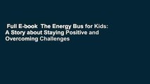 Full E-book  The Energy Bus for Kids: A Story about Staying Positive and Overcoming Challenges