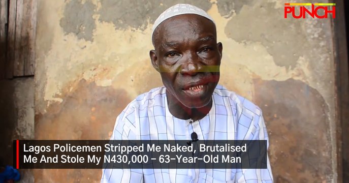 Lagos Policemen Stripped Me Naked, Brutalised Me And Stole My N430,000 - 63-Year-Old Man